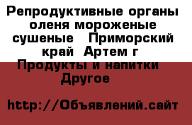 Репродуктивные органы оленя мороженые/сушеные - Приморский край, Артем г. Продукты и напитки » Другое   